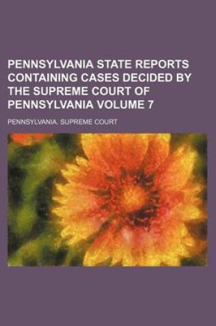 Cover of Pennsylvania State Reports Containing Cases Decided by the Supreme Court of Pennsylvania Volume 7