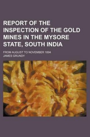 Cover of Report of the Inspection of the Gold Mines in the Mysore State, South India; From August to November 1894