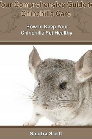 Cover of Your Comprehensive Guide to Chinchilla Care: How to Keep Your Chinchilla Pet Healthy