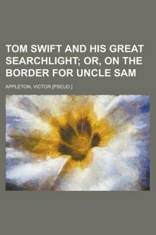 Cover of Tom Swift and His Great Searchlight; Or, on the Border for Uncle Sam