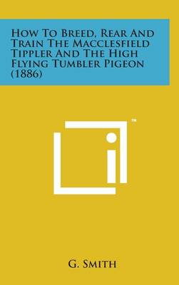 Cover of How to Breed, Rear and Train the Macclesfield Tippler and the High Flying Tumbler Pigeon (1886)