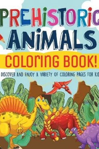 Cover of Prehistoric Animals Coloring Book! Discover And Enjoy A Variety Of Coloring Pages For Kids