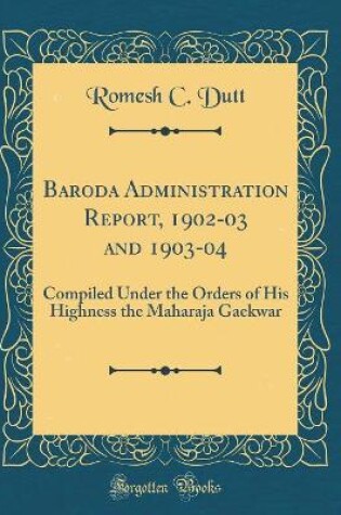 Cover of Baroda Administration Report, 1902-03 and 1903-04: Compiled Under the Orders of His Highness the Maharaja Gaekwar (Classic Reprint)