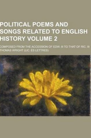 Cover of Political Poems and Songs Related to English History; Composed from the Accession of Edw. III to That of Ric. III Volume 2