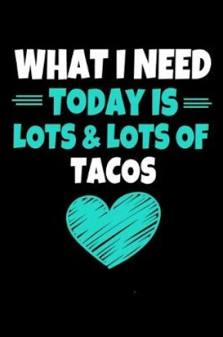 Cover of What I Need Today Is Lots Lots Tacos