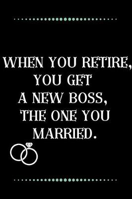 Book cover for When you retire, you get a new boss, the one you married.-Blank Lined Notebook-Funny Quote Journal-6"x9"/120 pages