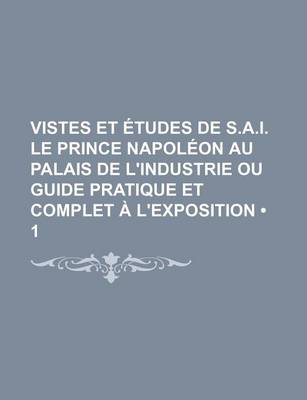 Book cover for Vistes Et Etudes de S.A.I. Le Prince Napoleon Au Palais de L'Industrie Ou Guide Pratique Et Complet A L'Exposition (1)