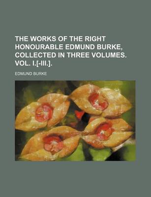 Book cover for The Works of the Right Honourable Edmund Burke, Collected in Three Volumes. Vol. I.[-III.]. (Volume 5)