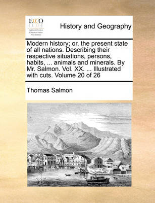 Book cover for Modern History; Or, the Present State of All Nations. Describing Their Respective Situations, Persons, Habits, ... Animals and Minerals. by Mr. Salmon. Vol. XX. ... Illustrated with Cuts. Volume 20 of 26