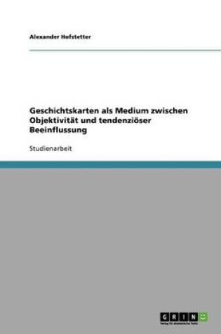 Cover of Geschichtskarten als Medium zwischen Objektivitat und tendenzioeser Beeinflussung