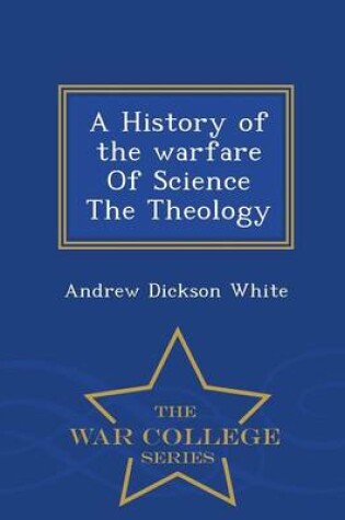 Cover of A History of the Warfare of Science the Theology - War College Series
