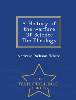 Book cover for A History of the Warfare of Science the Theology - War College Series