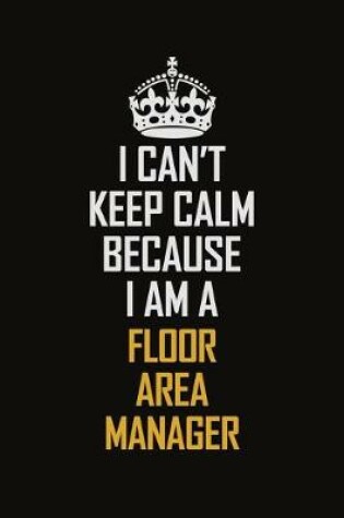 Cover of I Can't Keep Calm Because I Am A Floor Area Manager