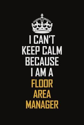 Book cover for I Can't Keep Calm Because I Am A Floor Area Manager