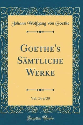 Cover of Goethe's Samtliche Werke, Vol. 14 of 30 (Classic Reprint)