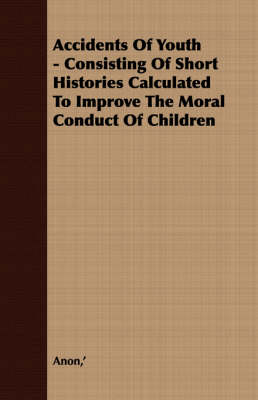 Book cover for Accidents Of Youth - Consisting Of Short Histories Calculated To Improve The Moral Conduct Of Children