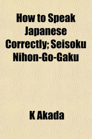 Cover of How to Speak Japanese Correctly; Seisoku Nihon-Go-Gaku