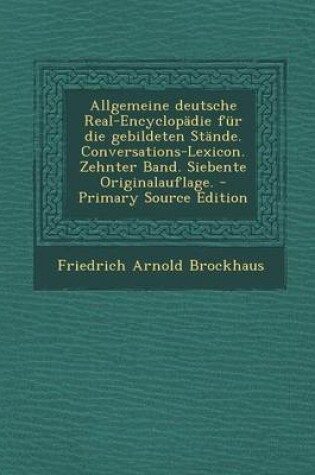 Cover of Allgemeine Deutsche Real-Encyclopadie Fur Die Gebildeten Stande. Conversations-Lexicon. Zehnter Band. Siebente Originalauflage. - Primary Source Edition