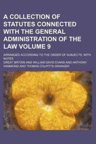 Cover of A Collection of Statutes Connected with the General Administration of the Law Volume 9; Arranged According to the Order of Subjects, with Notes