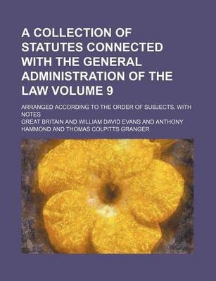 Book cover for A Collection of Statutes Connected with the General Administration of the Law Volume 9; Arranged According to the Order of Subjects, with Notes