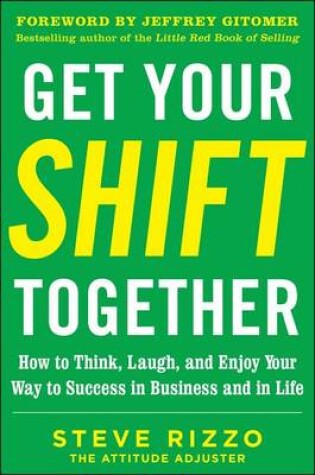 Cover of Get Your Shift Together: How to Think, Laugh, and Enjoy Your Way to Success in Business and in Life