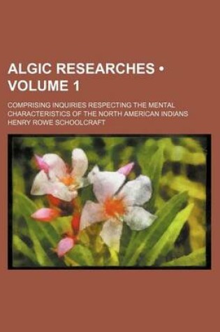 Cover of Algic Researches (Volume 1); Comprising Inquiries Respecting the Mental Characteristics of the North American Indians
