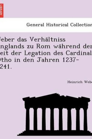 Cover of Ueber Das Verha Ltniss Englands Zu ROM Wa Hrend Der Zeit Der Legation Des Cardinal Otho in Den Jahren 1237-1241.