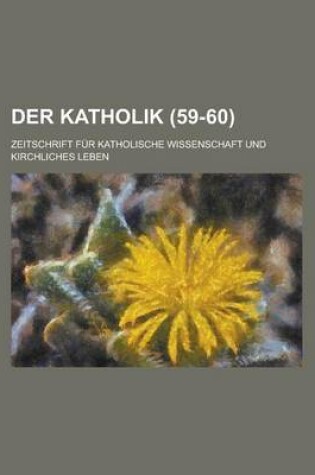 Cover of Der Katholik; Zeitschrift Fur Katholische Wissenschaft Und Kirchliches Leben (59-60 )