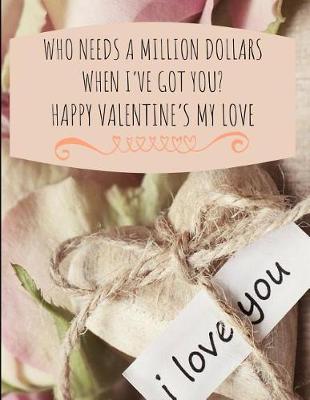 Book cover for Who Needs a Million Dollars When I've Got You? Happy Valentine's My Love