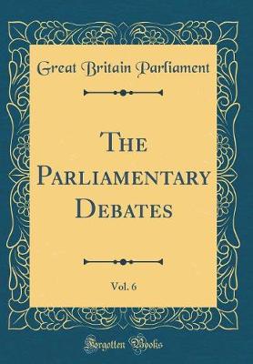 Book cover for The Parliamentary Debates, Vol. 6 (Classic Reprint)