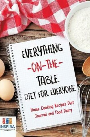 Cover of Everything-on-the-Table Diet for Everyone Home Cooking Recipes Diet Journal and Food Diary