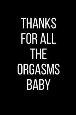 Cover of Thanks For All The Orgasms Baby