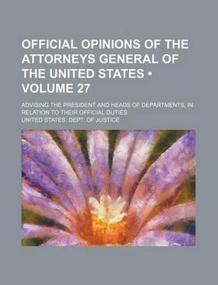 Book cover for Official Opinions of the Attorneys General of the United States (Volume 27); Advising the President and Heads of Departments, in Relation to Their Official Duties