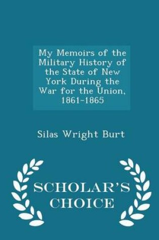 Cover of My Memoirs of the Military History of the State of New York During the War for the Union, 1861-1865 - Scholar's Choice Edition