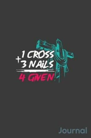Cover of 1 Cross + 3 Nails 4 Given Journal