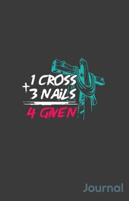Book cover for 1 Cross + 3 Nails 4 Given Journal