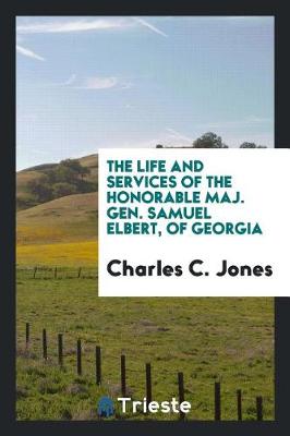 Book cover for The Life and Services of the Honorable Maj. Gen. Samuel Elbert, of Georgia