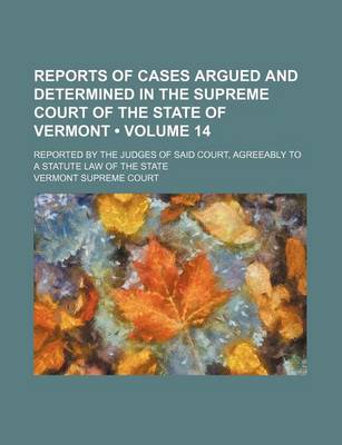 Book cover for Reports of Cases Argued and Determined in the Supreme Court of the State of Vermont (Volume 14); Reported by the Judges of Said Court, Agreeably to a Statute Law of the State