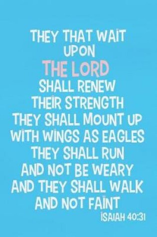 Cover of They That Wait Upon the Lord Shall Renew Their Strength They Shall Mount Up with Wings as Eagles They Shall Run and Not Be Weary and They Shall Walk and Not Faint - Isaiah 40