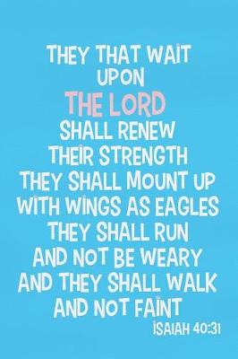 Book cover for They That Wait Upon the Lord Shall Renew Their Strength They Shall Mount Up with Wings as Eagles They Shall Run and Not Be Weary and They Shall Walk and Not Faint - Isaiah 40