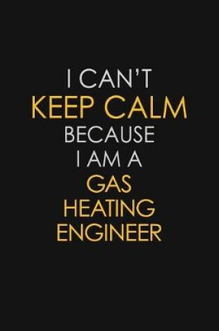 Cover of I Can't Keep Calm Because I Am A Gas Heating Engineer