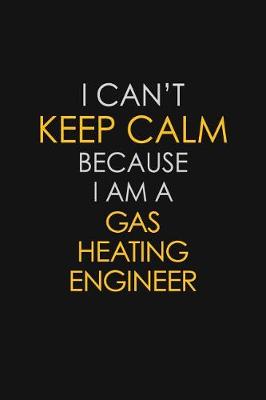 Book cover for I Can't Keep Calm Because I Am A Gas Heating Engineer