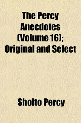 Cover of The Percy Anecdotes (Volume 16); Original and Select