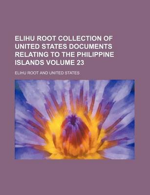 Book cover for Elihu Root Collection of United States Documents Relating to the Philippine Islands Volume 23