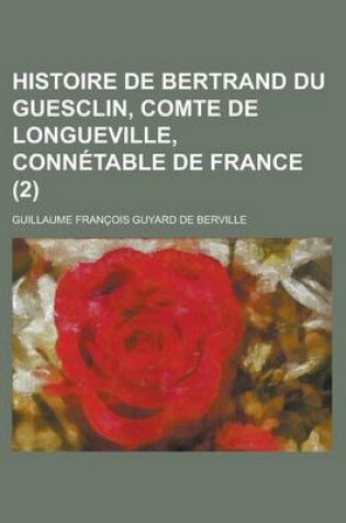 Cover of Histoire de Bertrand Du Guesclin, Comte de Longueville, Connetable de France (2 )