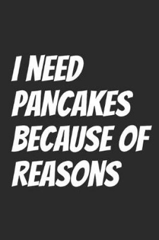 Cover of I Need Pancakes Because Of Reasons