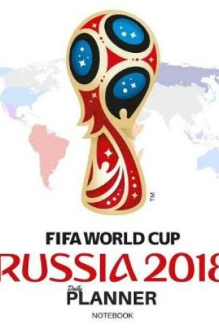 Cover of Daily Planner Fifa World Cup Russia 2018 Notebook