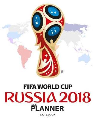 Book cover for Daily Planner Fifa World Cup Russia 2018 Notebook