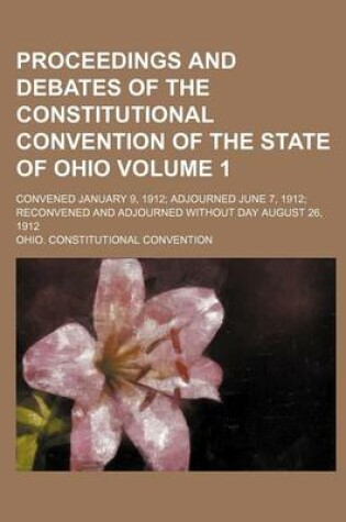 Cover of Proceedings and Debates of the Constitutional Convention of the State of Ohio; Convened January 9, 1912; Adjourned June 7, 1912; Reconvened and Adjour