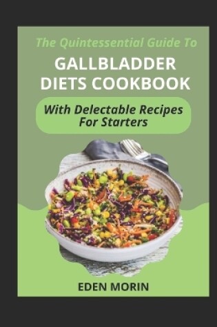 Cover of The Quintessential Guide To Gallbladder Diets Cookbook With Delectable Recipes For Starters